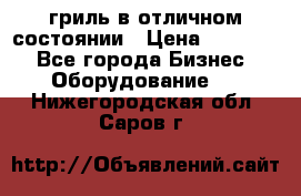 гриль в отличном состоянии › Цена ­ 20 000 - Все города Бизнес » Оборудование   . Нижегородская обл.,Саров г.